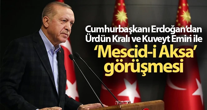 Cumhurbaşkanı Erdoğan, Ürdün Kralı 2. Abdullah ve Kuveyt Emiri ile telefonda görüştü