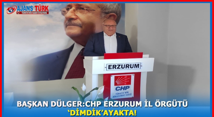 Başkan Dülger: ‘CHP Erzurum İl Örgütü Dimdik Ayakta!’